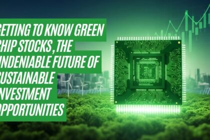 Getting to know Green Chip Stocks, The Undeniable Future of Sustainable Investment Opportunities