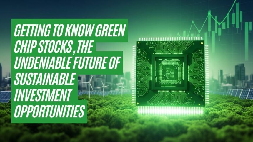 Getting to know Green Chip Stocks, The Undeniable Future of Sustainable Investment Opportunities