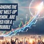 Understanding the Economic 'Melt-Up' Phenomenon, Are We Headed for a Market Bubble Peak