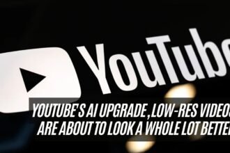 YouTube's AI Upgrade, Low-Res Videos Are About to Look a Whole Lot Better