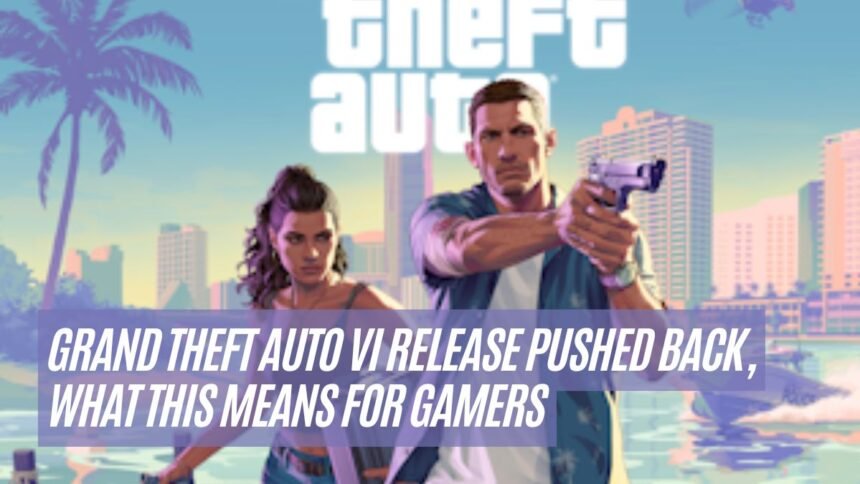 Grand Theft Auto VI Release Pushed Back, What This Means for Gamers
